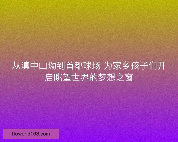 从滇中山坳到首都球场 为家乡孩子们开启眺望世界的梦想之窗