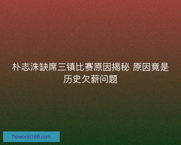 朴志洙缺席三镇比赛原因揭秘 原因竟是历史欠薪问题