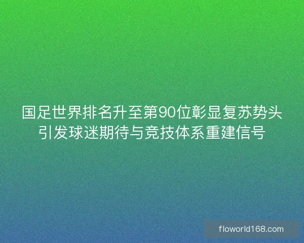 国足世界排名升至第90位彰显复苏势头引发球迷期待与竞技体系重建信号 国足世界排名升至第90位彰显复苏势头引发球迷期待与竞技体系重建信号