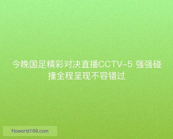 今晚国足精彩对决直播CCTV-5 强强碰撞全程呈现不容错过
