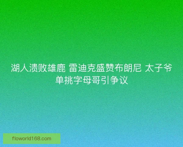 湖人溃败雄鹿 雷迪克盛赞布朗尼 太子爷单挑字母哥引争议
