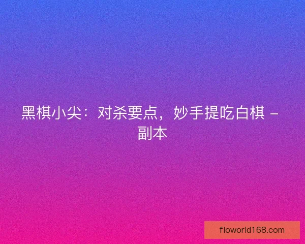 黑棋小尖:对杀要点,妙手提吃白棋 - 副本 黑棋小尖:对杀要点,妙手提吃白棋 - 副本