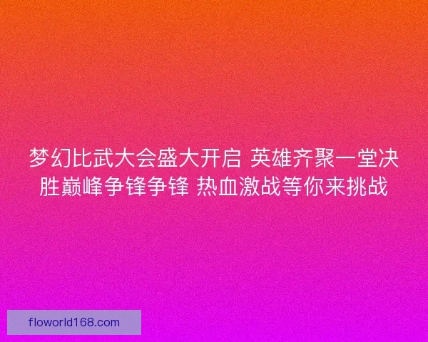 梦幻比武大会盛大开启 英雄齐聚一堂决胜巅峰争锋争锋 热血激战等你来挑战 梦幻比武大会盛大开启 英雄齐聚一堂决胜巅峰争锋争锋 热血激战等你来挑战