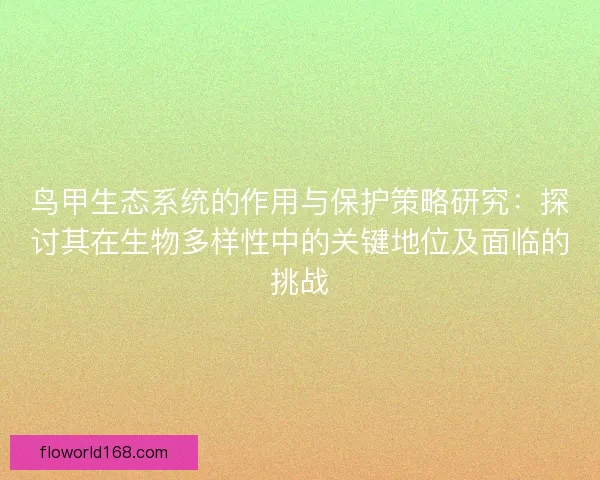鸟甲生态系统的作用与保护策略研究：探讨其在生物多样性中的关键地位及面临的挑战