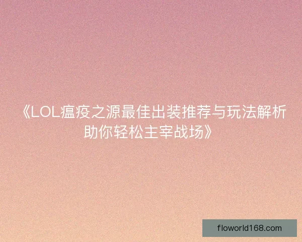 《LOL瘟疫之源最佳出装推荐与玩法解析助你轻松主宰战场》