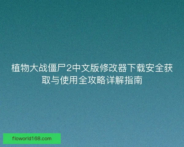植物大战僵尸2中文版修改器下载安全获取与使用全攻略详解指南
