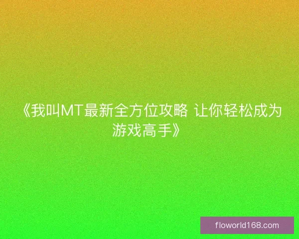 《我叫MT最新全方位攻略 让你轻松成为游戏高手》