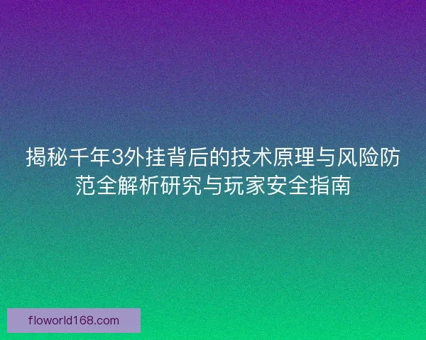 揭秘千年3外挂背后的技术原理与风险防范全解析研究与玩家安全指南