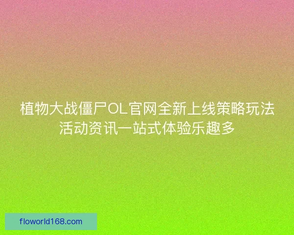 植物大战僵尸OL官网全新上线策略玩法活动资讯一站式体验乐趣多