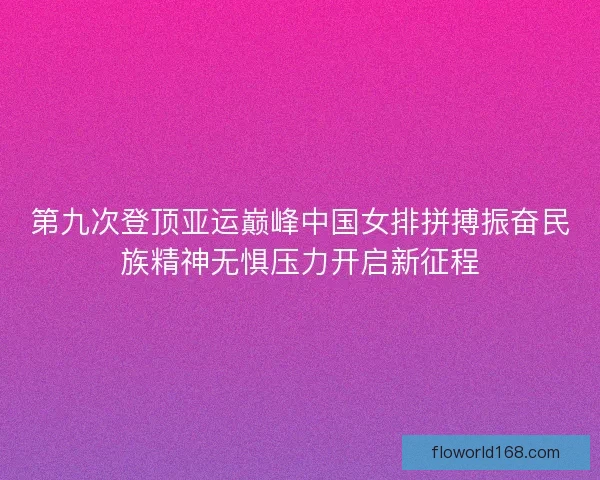 第九次登顶亚运巅峰中国女排拼搏振奋民族精神无惧压力开启新征程