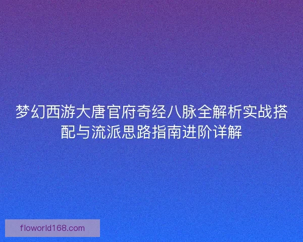 梦幻西游大唐官府奇经八脉全解析实战搭配与流派思路指南进阶详解