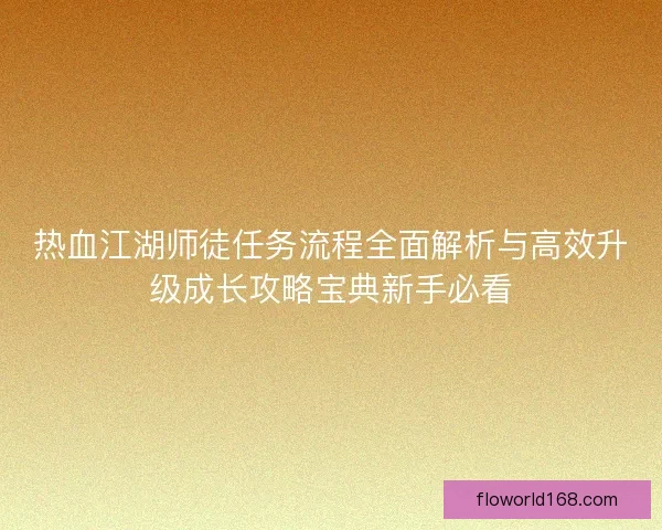 热血江湖师徒任务流程全面解析与高效升级成长攻略宝典新手必看