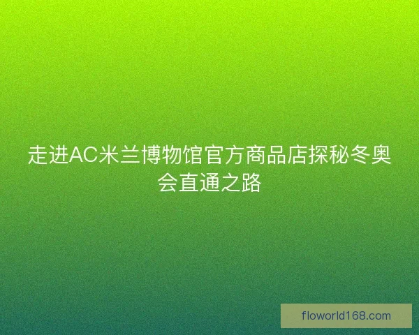 走进AC米兰博物馆官方商品店探秘冬奥会直通之路 走进AC米兰博物馆官方商品店探秘冬奥会直通之路