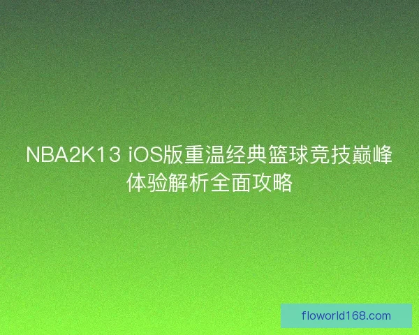 NBA2K13 iOS版重温经典篮球竞技巅峰体验解析全面攻略