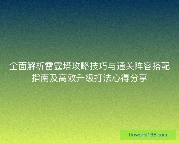 全面解析雷霆塔攻略技巧与通关阵容搭配指南及高效升级打法心得分享