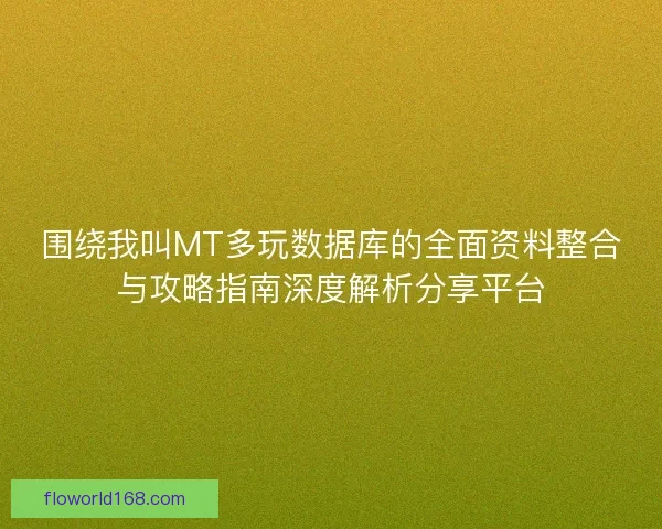 围绕我叫MT多玩数据库的全面资料整合与攻略指南深度解析分享平台