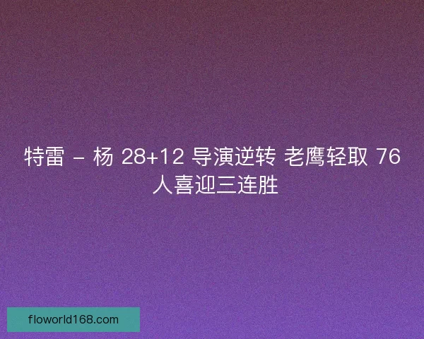 特雷 - 杨 28+12 导演逆转 老鹰轻取 76 人喜迎三连胜