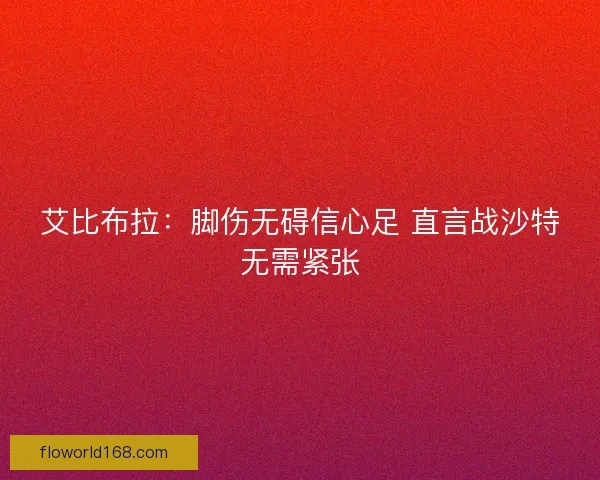 艾比布拉：脚伤无碍信心足 直言战沙特无需紧张