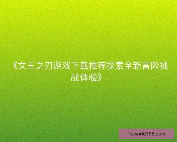 《女王之刃游戏下载推荐探索全新冒险挑战体验》