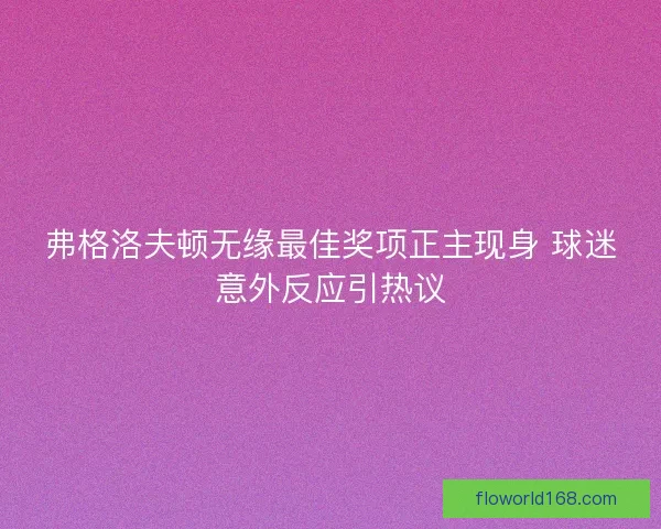 弗格洛夫顿无缘最佳奖项正主现身 球迷意外反应引热议