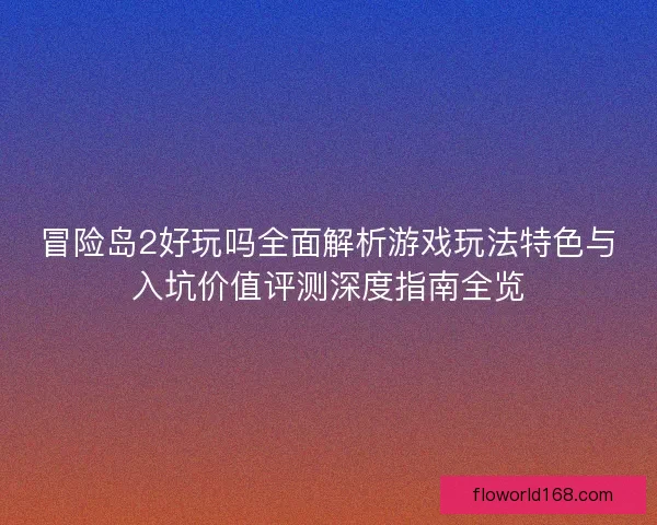 冒险岛2好玩吗全面解析游戏玩法特色与入坑价值评测深度指南全览